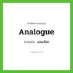 แอนะล็อก ทับศัพท์มาจากคำไหน?, คำศัพท์ภาษาอังกฤษ แอนะล็อก ทับศัพท์เป็น analogue