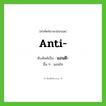 แอนติ- ทับศัพท์มาจากคำไหน?, คำศัพท์ภาษาอังกฤษ แอนติ- ทับศัพท์เป็น anti- อื่น ๆ แอนไท