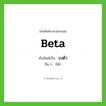 beta เขียนเป็นคำไทยว่าอะไร?, คำศัพท์ภาษาอังกฤษ beta ทับศัพท์เป็น เบต้า อื่น ๆ บีต้า