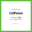 คาเฟอีน ทับศัพท์มาจากคำไหน?, คำศัพท์ภาษาอังกฤษ คาเฟอีน ทับศัพท์เป็น caffeine อื่น ๆ แคฟเฟอีน, กาเฟอีน