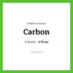 carbon เขียนเป็นคำไทยว่าอะไร?, คำศัพท์ภาษาอังกฤษ carbon ทับศัพท์เป็น คาร์บอน