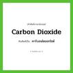 carbon dioxide เขียนเป็นคำไทยว่าอะไร?, คำศัพท์ภาษาอังกฤษ carbon dioxide ทับศัพท์เป็น คาร์บอนไดออกไซด์