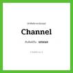 channel เขียนเป็นคำไทยว่าอะไร?, คำศัพท์ภาษาอังกฤษ channel ทับศัพท์เป็น แชนเนล