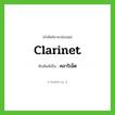 clarinet เขียนเป็นคำไทยว่าอะไร?, คำศัพท์ภาษาอังกฤษ clarinet ทับศัพท์เป็น คลาริเน็ต