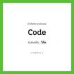 code เขียนเป็นคำไทยว่าอะไร?, คำศัพท์ภาษาอังกฤษ code ทับศัพท์เป็น โค้ด