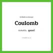 coulomb เขียนเป็นคำไทยว่าอะไร?, คำศัพท์ภาษาอังกฤษ coulomb ทับศัพท์เป็น คูลอมบ์