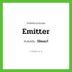 emitter เขียนเป็นคำไทยว่าอะไร?, คำศัพท์ภาษาอังกฤษ emitter ทับศัพท์เป็น อิมิตเตอร์