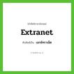 extranet เขียนเป็นคำไทยว่าอะไร?, คำศัพท์ภาษาอังกฤษ extranet ทับศัพท์เป็น เอกซ์ทราเน็ต