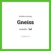 gneiss เขียนเป็นคำไทยว่าอะไร?, คำศัพท์ภาษาอังกฤษ gneiss ทับศัพท์เป็น ไนส์