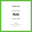 hub เขียนเป็นคำไทยว่าอะไร?, คำศัพท์ภาษาอังกฤษ hub ทับศัพท์เป็น ฮับ