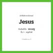 พระเยซู ทับศัพท์มาจากคำไหน?, คำศัพท์ภาษาอังกฤษ พระเยซู ทับศัพท์เป็น Jesus อื่น ๆ เยซูคริสต์