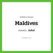 มัลดีฟส์ ทับศัพท์มาจากคำไหน?, คำศัพท์ภาษาอังกฤษ มัลดีฟส์ ทับศัพท์เป็น Maldives