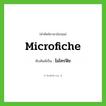 ไมโครฟิช ทับศัพท์มาจากคำไหน?, คำศัพท์ภาษาอังกฤษ ไมโครฟิช ทับศัพท์เป็น microfiche