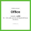 ออฟฟิศ ทับศัพท์มาจากคำไหน?, คำศัพท์ภาษาอังกฤษ ออฟฟิศ ทับศัพท์เป็น office อื่น ๆ ไม่ใช่ ออฟฟิซ แต่อย่างใด แต่ถ้าให้ถูกต้องใช้คำไทยแทน คือ สำนักงาน