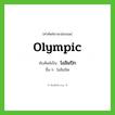 Olympic เขียนเป็นคำไทยว่าอะไร?, คำศัพท์ภาษาอังกฤษ Olympic ทับศัพท์เป็น โอลิมปิก อื่น ๆ โอลิมปิค