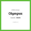 olympus เขียนเป็นคำไทยว่าอะไร?, คำศัพท์ภาษาอังกฤษ olympus ทับศัพท์เป็น โอลิมปัส