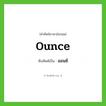 ounce เขียนเป็นคำไทยว่าอะไร?, คำศัพท์ภาษาอังกฤษ ounce ทับศัพท์เป็น ออนซ์