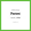 parsec เขียนเป็นคำไทยว่าอะไร?, คำศัพท์ภาษาอังกฤษ parsec ทับศัพท์เป็น พาร์เซก