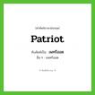 patriot เขียนเป็นคำไทยว่าอะไร?, คำศัพท์ภาษาอังกฤษ patriot ทับศัพท์เป็น เพทรีออต อื่น ๆ แพทริออต