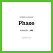 phase เขียนเป็นคำไทยว่าอะไร?, คำศัพท์ภาษาอังกฤษ phase ทับศัพท์เป็น เฟส