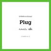 plug เขียนเป็นคำไทยว่าอะไร?, คำศัพท์ภาษาอังกฤษ plug ทับศัพท์เป็น ปลั๊ก