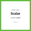 สเกลาร์ ทับศัพท์มาจากคำไหน?, คำศัพท์ภาษาอังกฤษ สเกลาร์ ทับศัพท์เป็น scalar