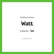 watt เขียนเป็นคำไทยว่าอะไร?, คำศัพท์ภาษาอังกฤษ watt ทับศัพท์เป็น วัตต์