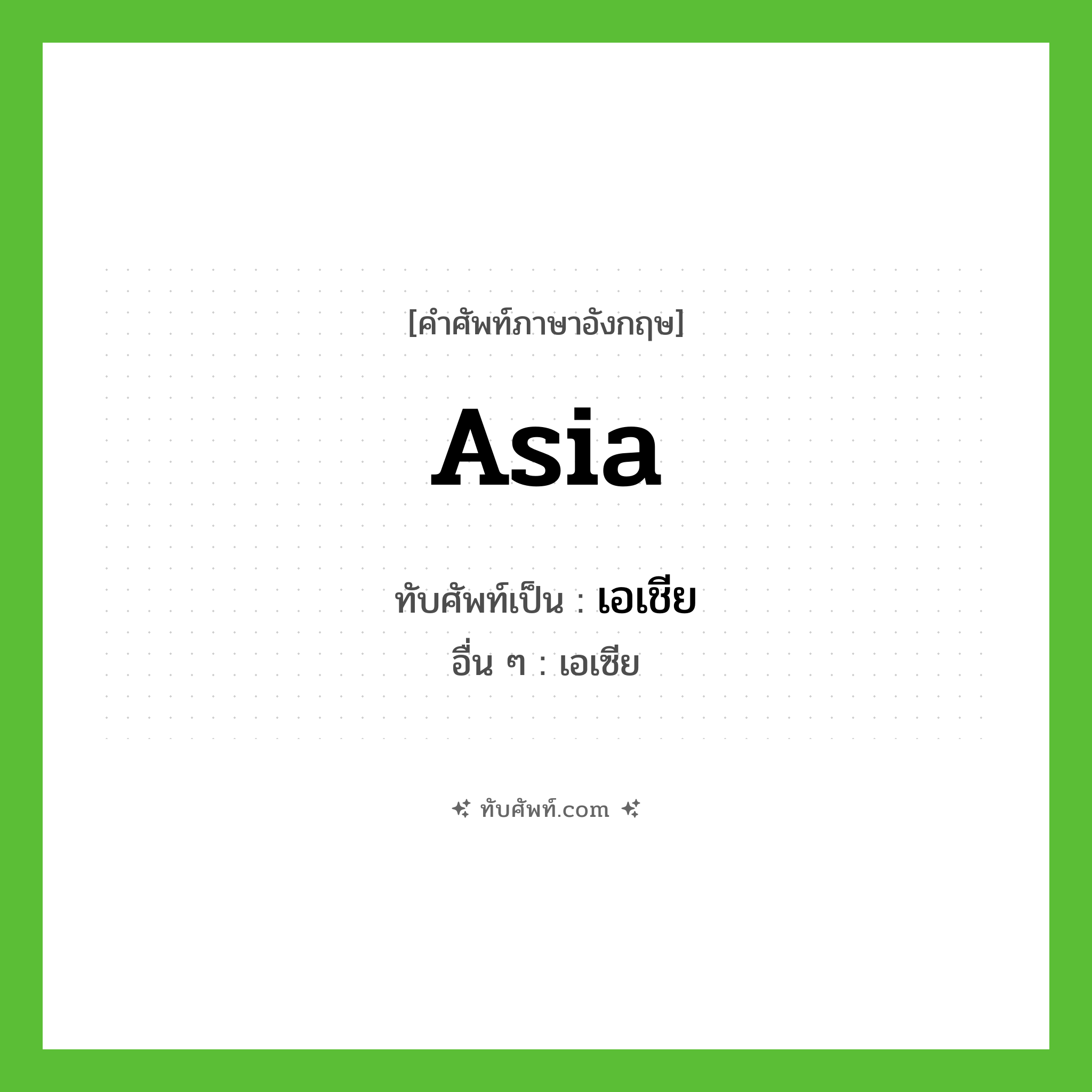 Asia เขียนเป็นคำไทยว่าอะไร?, คำศัพท์ภาษาอังกฤษ Asia ทับศัพท์เป็น เอเชีย อื่น ๆ เอเซีย