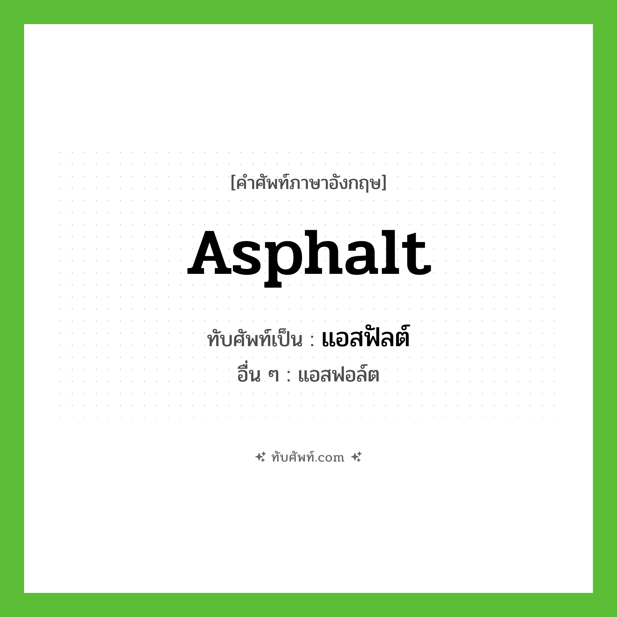 asphalt เขียนเป็นคำไทยว่าอะไร?, คำศัพท์ภาษาอังกฤษ asphalt ทับศัพท์เป็น แอสฟัลต์ อื่น ๆ แอสฟอล์ต