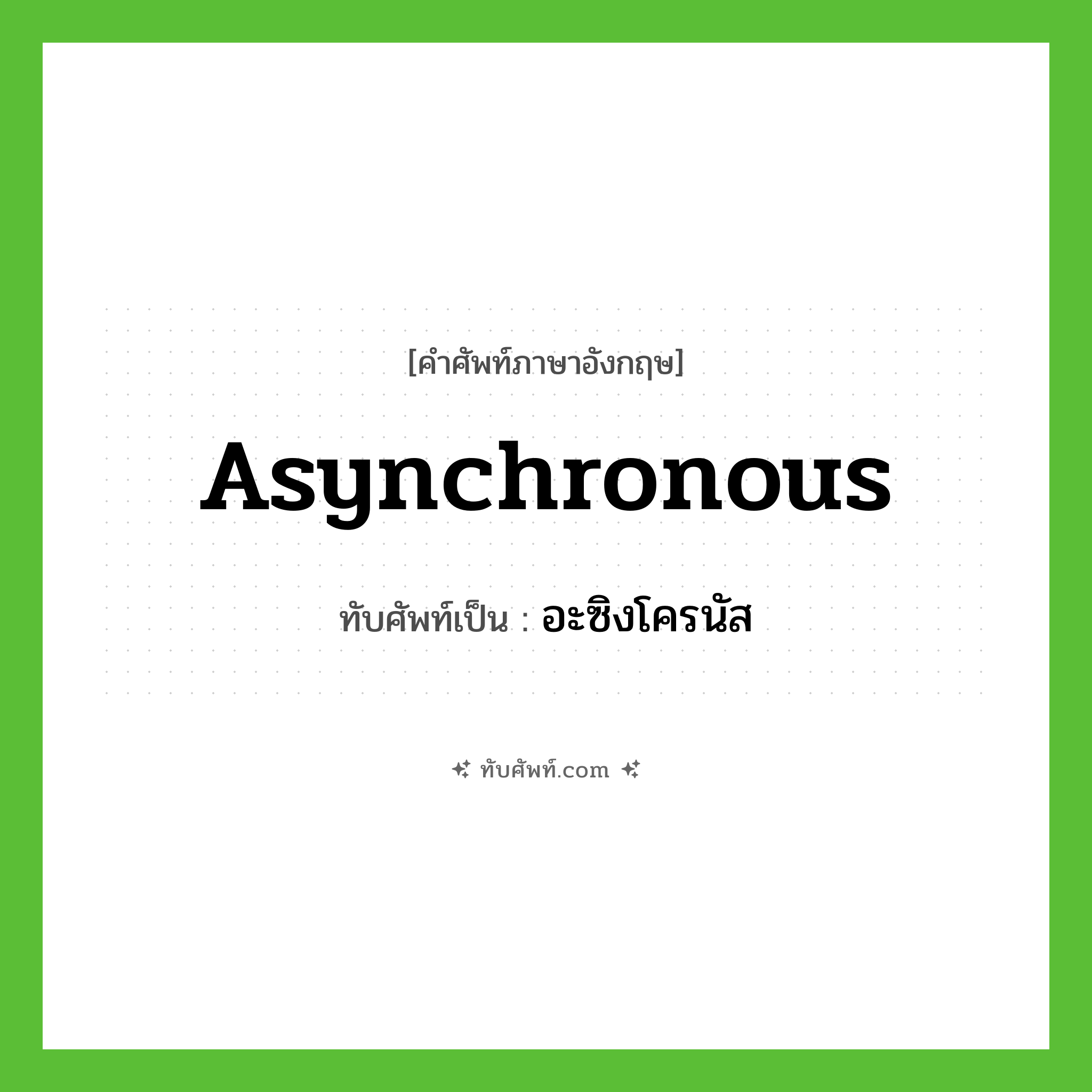 asynchronous เขียนเป็นคำไทยว่าอะไร?, คำศัพท์ภาษาอังกฤษ asynchronous ทับศัพท์เป็น อะซิงโครนัส